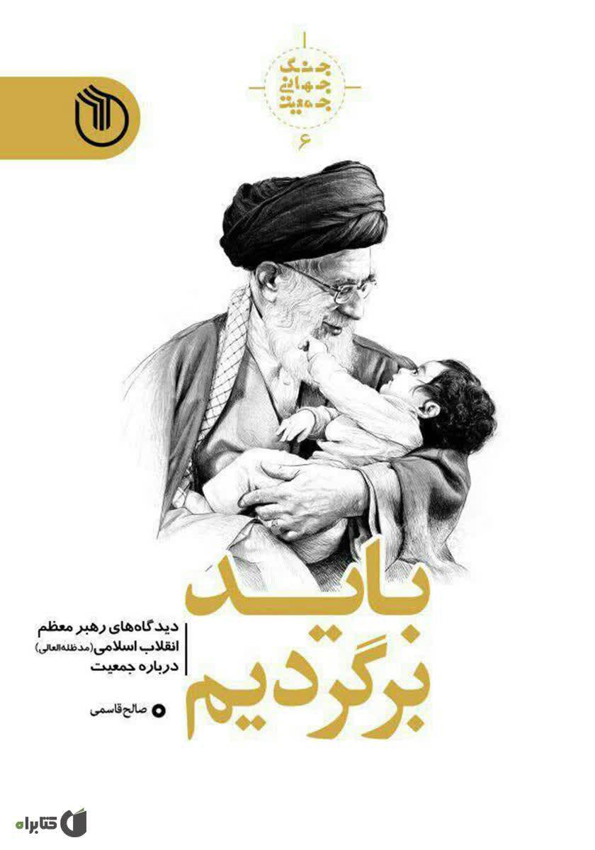 معرفی کتاب«باید برگردیم»
به دنبال منویات راهبردی مقام معظم رهبری (مدظله العالی) در باب تحولات و نگرانی های موجود درباره جمعیت ایران اسلامی، کتاب پژوهشی «باید برگردیم» ششمین مجلد از مجموعه پژوهشی جنگ جهانی جمعیت اثر صالح قاسمی با موضوع «بازخوانی دیدگاههای رهبر معظم انقلاب اسلامی(مدظله) درباره جمعیت» به همت نشر خیزش نو در 84 صفحه چاپ و منتشر شده است.
 کتاب حاضر در چهار فصل تدوین شده که نگارنده در فصل نخست به موضوع «جمعیت جوان و فرصت ها»، در فصل دوم به مقوله «تحدید نسل و تهدیدها»، در فصل سوم به موضوع «سیاست های جمعیتی، بایدها و نبایدها» و در نهایت در فصل چهارم به موضوع «جمعیت جهان، مسلمین و غیرمسلمین» مورد بازخوانی و بررسی قرار داده است.